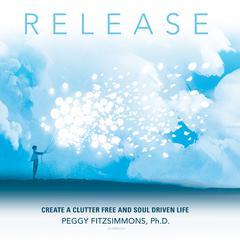 Release: Create a Clutter Free and Soul Driven Life Audiobook, by Peggy Fitzsimmons