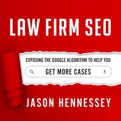 Law Firm SEO: Exposing the Google Algorithm to Help You Get More Cases Audiobook, by Jason Hennessey