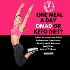 One Meal a Day Omad or Keto Diet: How to Improve Your Body’s Performance, Intermittent Fasting, While Reducing Weight for Overall Wellness Audiobook, by Katisha Burt