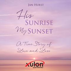 His Sunrise My Sunset: A True Story of Love and Loss Audiobook, by Jan Hurst