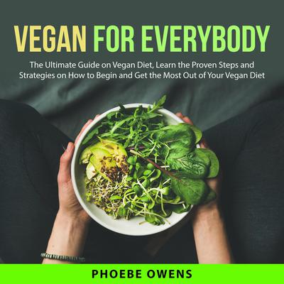 Vegan for Everybody: The Ultimate Guide on Vegan Diet, Learn the Proven Steps and Strategies on How to Begin and Get the Most Out of Your Vegan Diet Audiobook, by Phoebe Owens