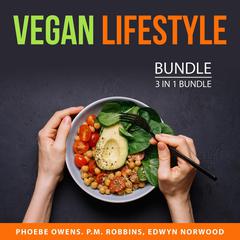 Vegan Lifestyle Bundle, 3 in 1 bundle: Vegan for Everybody, Raw Food Diet Tips, and Why Vegan Audiobook, by Edwyn Norwood, P.M. Robbins, Phoebe Owens