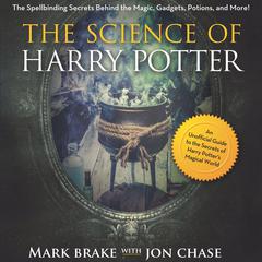 The Science of Harry Potter: The Spellbinding Science Behind the Magic, Gadgets, Potions, and More! Audiobook, by Mark Brake