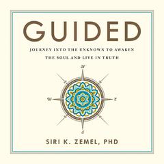 Guided: Journey into the Unknown to Awaken the Soul and Live in Truth Audiobook, by Siri K. Zemel