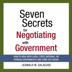 Seven Secrets for Negotiating with Government: How to Deal with Local, State, National, or Foreign Governments--and Come Out Ahead Audiobook, by Jeswald Salacuse