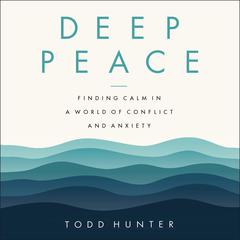 Deep Peace: Finding Calm in a World of Conflict and Anxiety Audiobook, by Todd Hunter