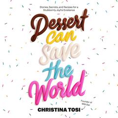Dessert Can Save the World: Stories, Secrets, and Recipes for a Stubbornly Joyful Existence Audiobook, by Christina Tosi