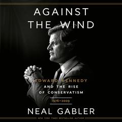 Against the Wind: Edward Kennedy and the Rise of Conservatism, 1976-2009 Audiobook, by Neal Gabler