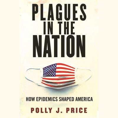 Plagues in the Nation: How Epidemics Shaped America Audiobook, by Polly J. Price