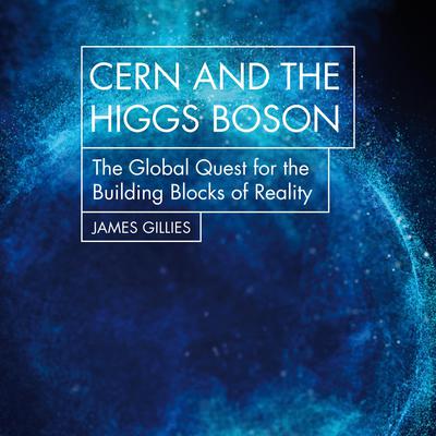 CERN and the Higgs Boson: The Global Quest for the Building Blocks of Reality Audiobook, by James Gillies