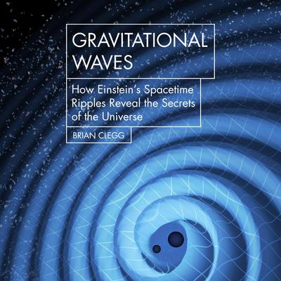 Gravitational Waves: How Einsteins spacetime ripples reveal the secrets of the universe Audiobook, by Brian Clegg