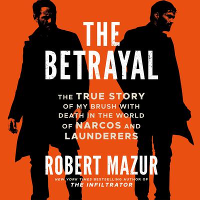 The Betrayal: The True Story of My Brush with Death in the World of Narcos and Launderers Audiobook, by Robert Mazur
