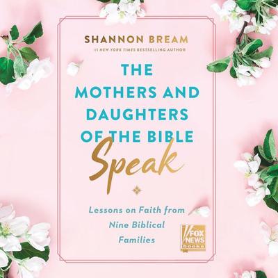 The Mothers and Daughters of the Bible Speak: Lessons on Faith from Nine Biblical Families Audiobook, by Shannon Bream