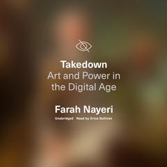 Takedown: Art and Power in the Digital Age Audiobook, by Farah Nayeri