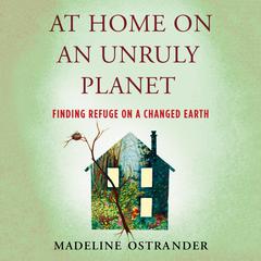 At Home on an Unruly Planet: Finding Refuge on a Changed Earth Audiobook, by Madeline Ostrander