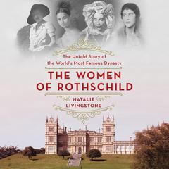 The Women of Rothschild: The Untold Story of the Worlds Most Famous Dynasty Audiobook, by Natalie Livingstone