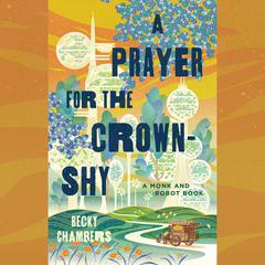 A Prayer for the Crown-Shy: A Monk and Robot Book Audiobook, by Becky Chambers