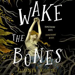 Wake the Bones: A Novel Audiobook, by Elizabeth Kilcoyne
