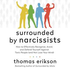 Surrounded by Narcissists: How to Effectively Recognize, Avoid, and Defend Yourself Against Toxic People (and Not Lose Your Mind) [The Surrounded by Idiots Series] Audiobook, by Thomas Erikson