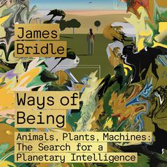 Ways of Being: Animals, Plants, Machines: The Search for a Planetary Intelligence Audiobook, by 