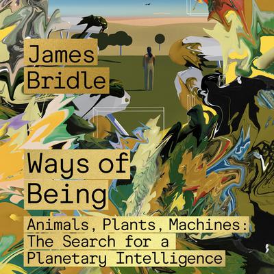 Ways of Being: Animals, Plants, Machines: The Search for a Planetary Intelligence Audiobook, by James Bridle
