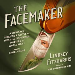 The Facemaker: A Visionary Surgeons Battle to Mend the Disfigured Soldiers of World War I Audiobook, by Lindsey Fitzharris
