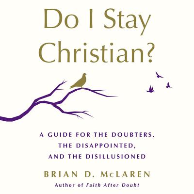 Do I Stay Christian?: A Guide for the Doubters, the Disappointed, and the Disillusioned Audiobook, by Brian D. McLaren