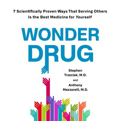 Wonder Drug: 7 Scientifically Proven Ways That Serving Others Is the Best Medicine for Yourself Audiobook, by Anthony Mazzarelli