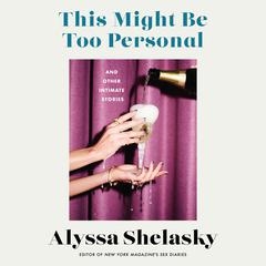 This Might Be Too Personal: And Other Intimate Stories Audiobook, by Alyssa Shelasky