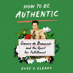 How to Be Authentic: Simone de Beauvoir and the Quest for Fulfillment Audiobook, by 