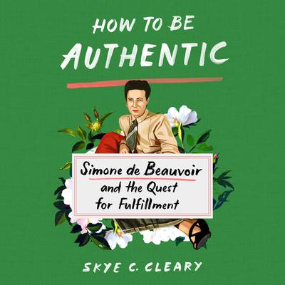 How to Be Authentic: Simone de Beauvoir and the Quest for Fulfillment Audiobook, by Skye Cleary