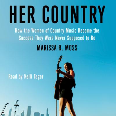 Her Country: How the Women of Country Music Became the Success They Were Never Supposed to Be Audiobook, by Marissa R. Moss