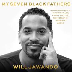 My Seven Black Fathers: A Young Activists Memoir of Race, Family, and the Mentors Who Made Him Whole Audiobook, by Will Jawando