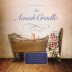 An Amish Cradle: In His Fathers Arms, A Son for Always, A Heart Full of Love, An Unexpected Blessing Audiobook, by Amy Clipston