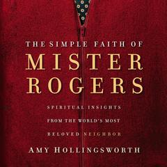 The Simple Faith of Mister Rogers: Spiritual Insights from the Worlds Most Beloved Neighbor Audiobook, by Amy Hollingsworth