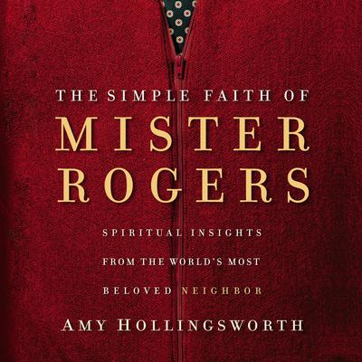 The Simple Faith of Mister Rogers: Spiritual Insights from the Worlds Most Beloved Neighbor Audiobook, by Amy Hollingsworth