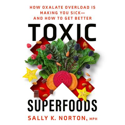 Toxic Superfoods: How Oxalate Overload Is Making You Sick--and How to Get Better Audiobook, by Sally K. Norton