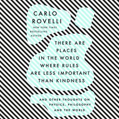 There Are Places in the World Where Rules Are Less Important Than Kindness: And Other Thoughts on Physics, Philosophy and the World Audiobook, by Carlo Rovelli