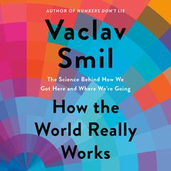 How the World Really Works: The Science Behind How We Got Here and Where Were Going Audiobook, by Vaclav Smil
