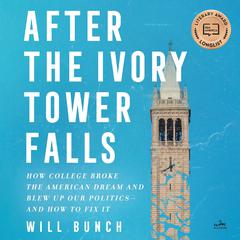 After the Ivory Tower Falls: How College Broke the American Dream and Blew Up Our Politics—and How to Fix It Audiobook, by Will Bunch