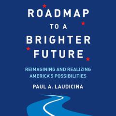 Roadmap to a Brighter Future: Reimagining and Realizing Americas Possibilities Audiobook, by Paul A. Laudicina