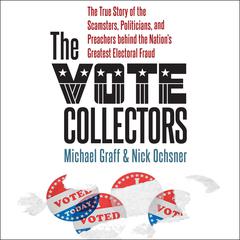 The Vote Collectors: The True Story of the Scamsters, Politicians, and Preachers behind the Nations Greatest Electoral Fraud Audiobook, by Michael Graff
