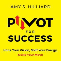 Pivot for Success: Hone Your Vision, Shift Your Energy, Make Your Move Audiobook, by Amy S. Hilliard