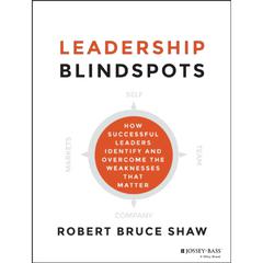 Leadership Blindspots: How Successful Leaders Identify and Overcome the Weaknesses That Matter Audiobook, by Robert Bruce Shaw