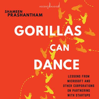 Gorillas Can Dance: Lessons from Microsoft and Other Corporations on Partnering with Startups Audiobook, by Shameen Prashantham