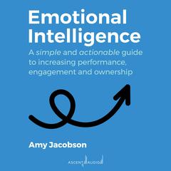 Emotional Intelligence: A Simple and Actionable Guide to Increasing Performance, Engagement and Ownership Audiobook, by Amy Jacobson