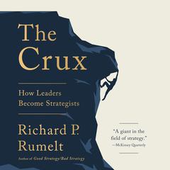 The Crux: How Leaders Become Strategists Audiobook, by Richard P. Rumelt