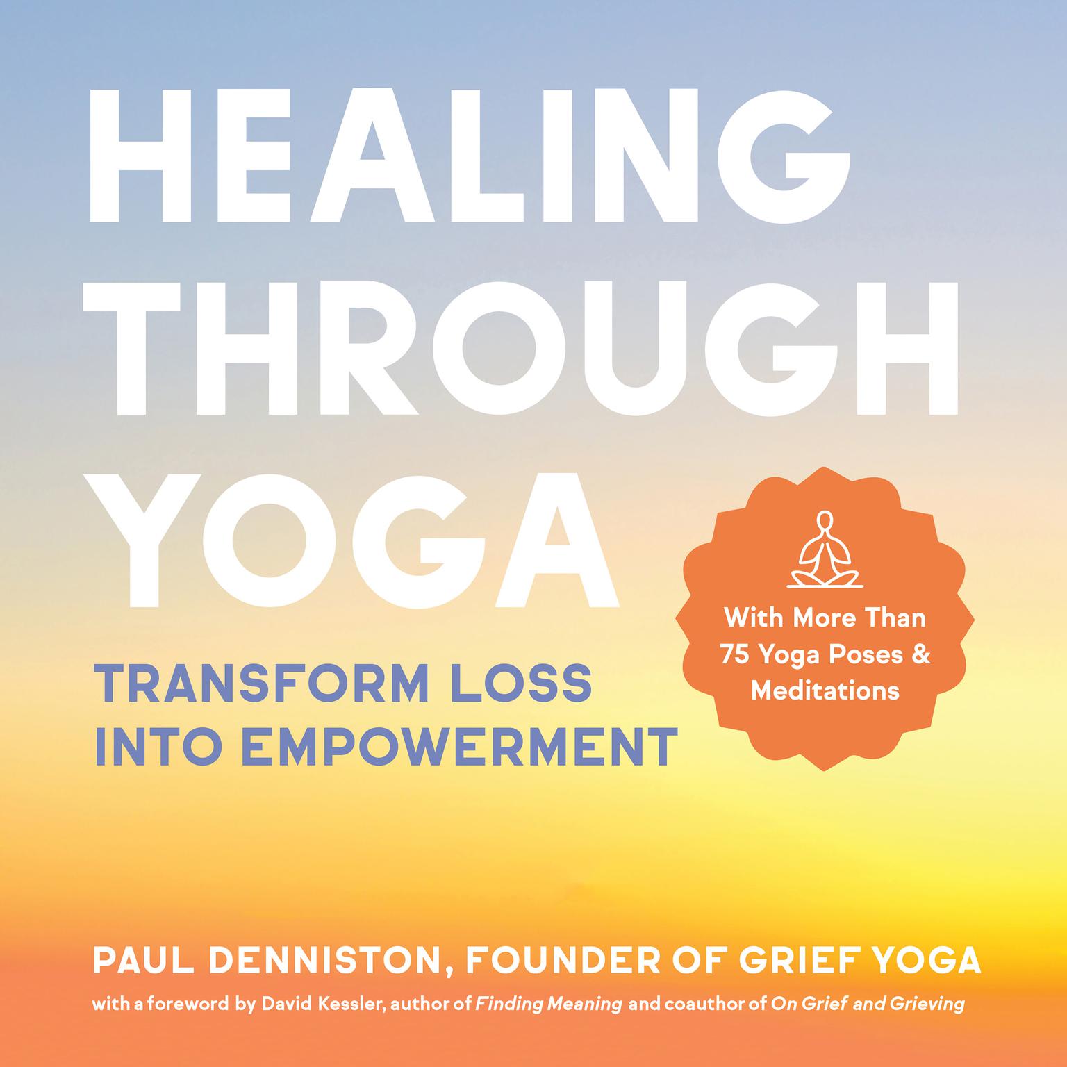Healing Through Yoga: Transform Loss into Empowerment – With More Than 75 Yoga Poses and Meditations Audiobook, by Paul Denniston
