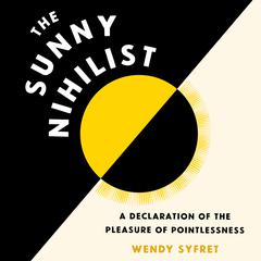 The Sunny Nihilist: A Declaration of the Pleasure of Pointlessness Audiobook, by Wendy Syfret