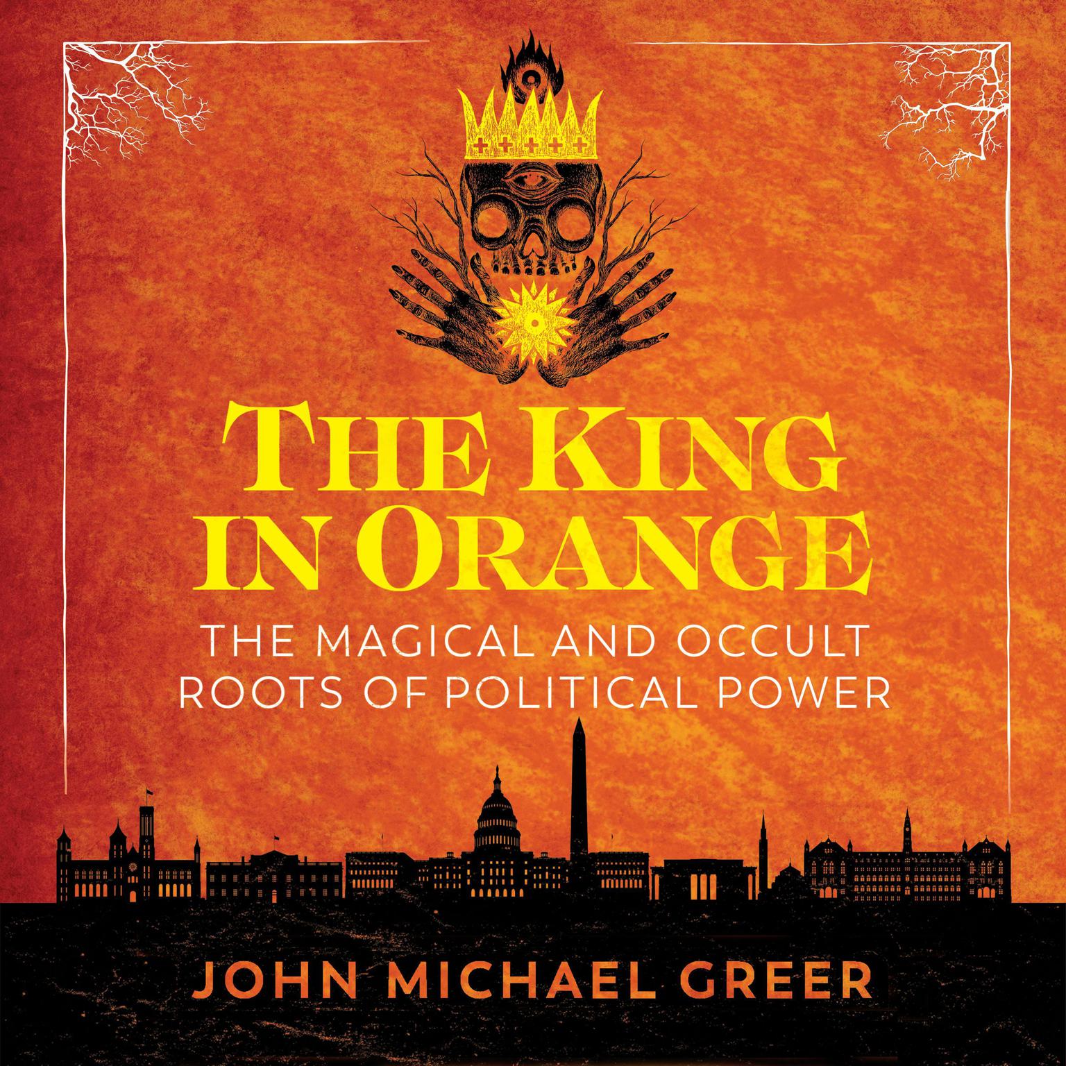 The King in Orange: The Magical and Occult Roots of Political Power Audiobook, by John Michael Greer